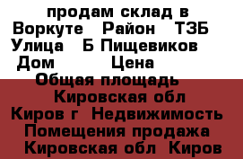 продам склад в Воркуте › Район ­ ТЗБ › Улица ­ Б.Пищевиков 24 › Дом ­ 216 › Цена ­ 15 000 000 › Общая площадь ­ 1 052 - Кировская обл., Киров г. Недвижимость » Помещения продажа   . Кировская обл.,Киров г.